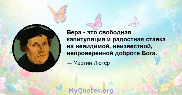 Вера - это свободная капитуляция и радостная ставка на невидимой, неизвестной, непроверенной доброте Бога.