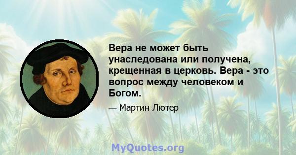 Вера не может быть унаследована или получена, крещенная в церковь. Вера - это вопрос между человеком и Богом.