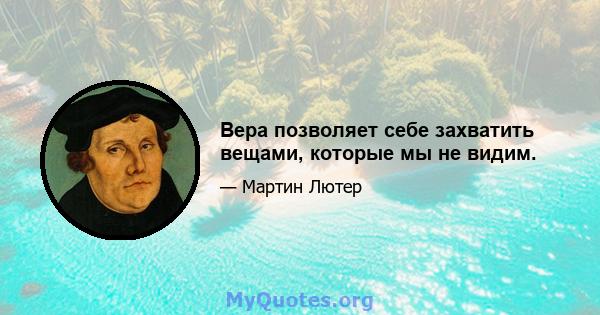 Вера позволяет себе захватить вещами, которые мы не видим.