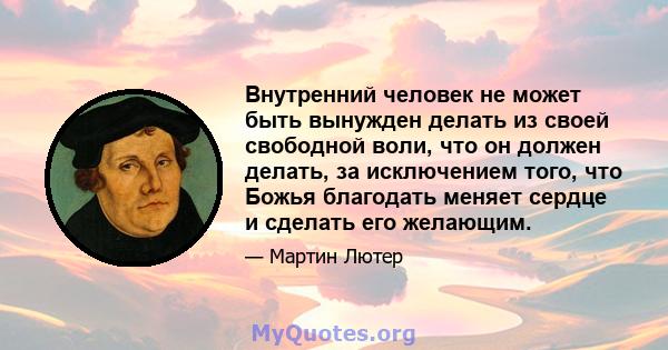 Внутренний человек не может быть вынужден делать из своей свободной воли, что он должен делать, за исключением того, что Божья благодать меняет сердце и сделать его желающим.