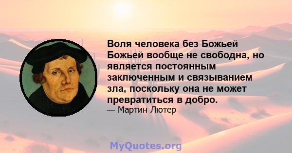 Воля человека без Божьей Божьей вообще не свободна, но является постоянным заключенным и связыванием зла, поскольку она не может превратиться в добро.