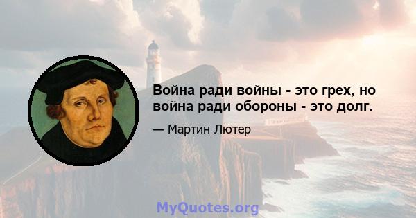 Война ради войны - это грех, но война ради обороны - это долг.