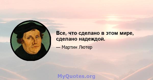 Все, что сделано в этом мире, сделано надеждой.