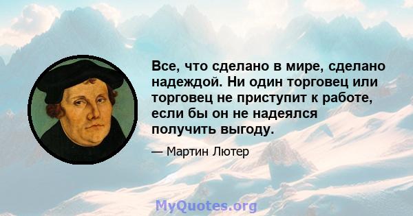 Все, что сделано в мире, сделано надеждой. Ни один торговец или торговец не приступит к работе, если бы он не надеялся получить выгоду.