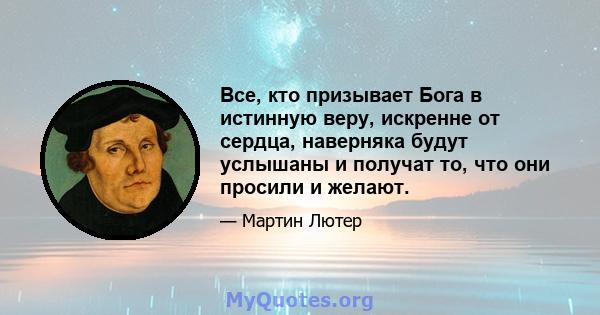 Все, кто призывает Бога в истинную веру, искренне от сердца, наверняка будут услышаны и получат то, что они просили и желают.