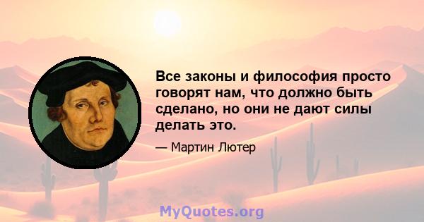 Все законы и философия просто говорят нам, что должно быть сделано, но они не дают силы делать это.