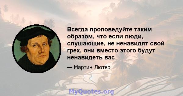 Всегда проповедуйте таким образом, что если люди, слушающие, не ненавидят свой грех, они вместо этого будут ненавидеть вас