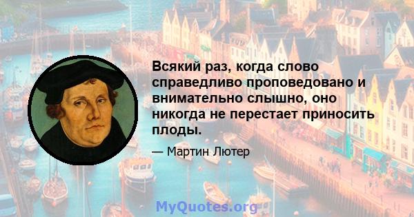 Всякий раз, когда слово справедливо проповедовано и внимательно слышно, оно никогда не перестает приносить плоды.