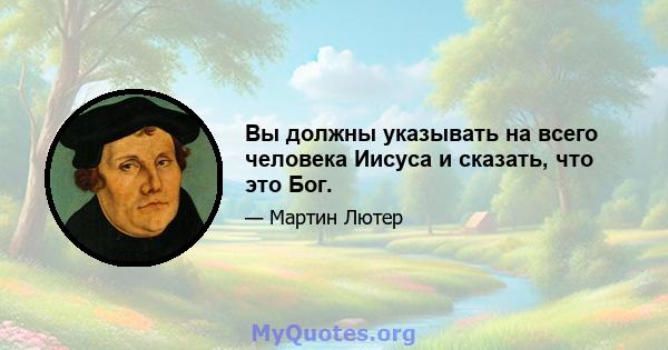 Вы должны указывать на всего человека Иисуса и сказать, что это Бог.