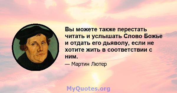 Вы можете также перестать читать и услышать Слово Божье и отдать его дьяволу, если не хотите жить в соответствии с ним.