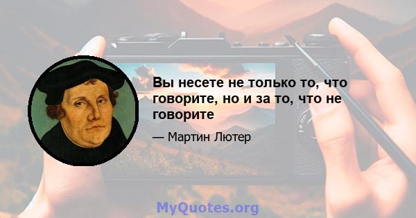 Вы несете не только то, что говорите, но и за то, что не говорите