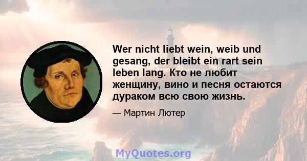 Wer nicht liebt wein, weib und gesang, der bleibt ein rart sein leben lang. Кто не любит женщину, вино и песня остаются дураком всю свою жизнь.