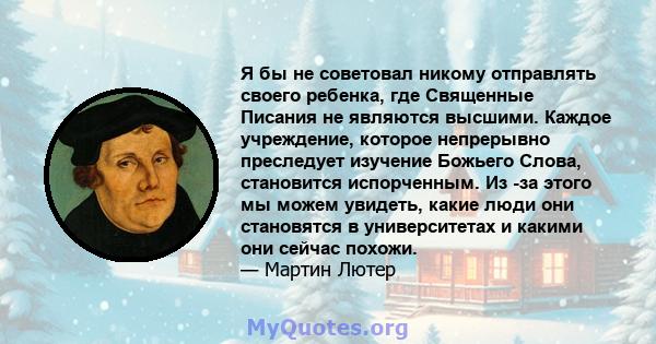 Я бы не советовал никому отправлять своего ребенка, где Священные Писания не являются высшими. Каждое учреждение, которое непрерывно преследует изучение Божьего Слова, становится испорченным. Из -за этого мы можем