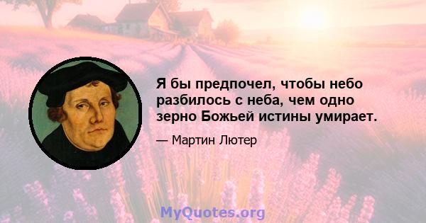 Я бы предпочел, чтобы небо разбилось с неба, чем одно зерно Божьей истины умирает.