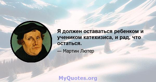 Я должен оставаться ребенком и учеником катехизиса, и рад, что остаться.