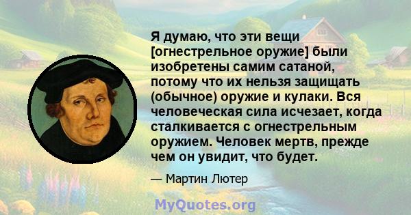 Я думаю, что эти вещи [огнестрельное оружие] были изобретены самим сатаной, потому что их нельзя защищать (обычное) оружие и кулаки. Вся человеческая сила исчезает, когда сталкивается с огнестрельным оружием. Человек