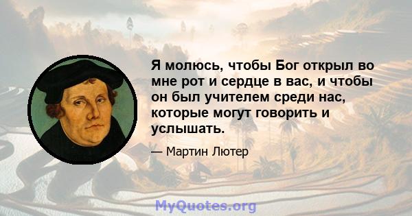 Я молюсь, чтобы Бог открыл во мне рот и сердце в вас, и чтобы он был учителем среди нас, которые могут говорить и услышать.