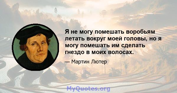 Я не могу помешать воробьям летать вокруг моей головы, но я могу помешать им сделать гнездо в моих волосах.