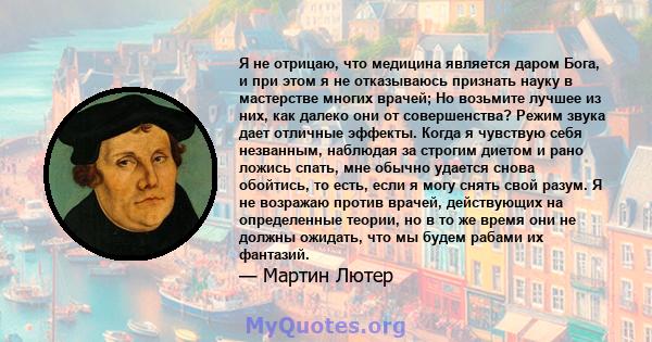 Я не отрицаю, что медицина является даром Бога, и при этом я не отказываюсь признать науку в мастерстве многих врачей; Но возьмите лучшее из них, как далеко они от совершенства? Режим звука дает отличные эффекты. Когда