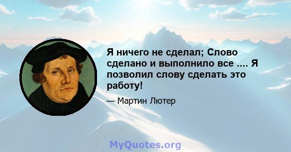 Я ничего не сделал; Слово сделано и выполнило все .... Я позволил слову сделать это работу!