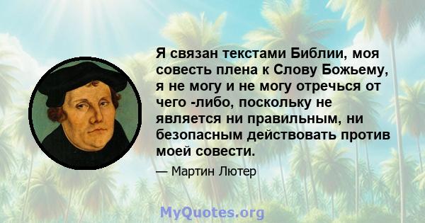 Я связан текстами Библии, моя совесть плена к Слову Божьему, я не могу и не могу отречься от чего -либо, поскольку не является ни правильным, ни безопасным действовать против моей совести.