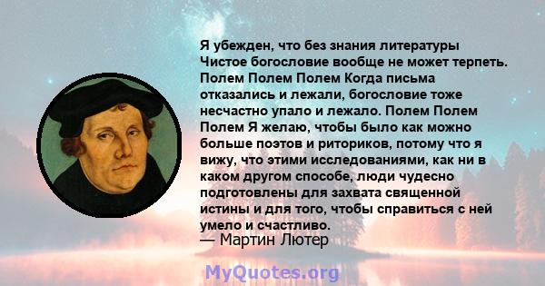 Я убежден, что без знания литературы Чистое богословие вообще не может терпеть. Полем Полем Полем Когда письма отказались и лежали, богословие тоже несчастно упало и лежало. Полем Полем Полем Я желаю, чтобы было как