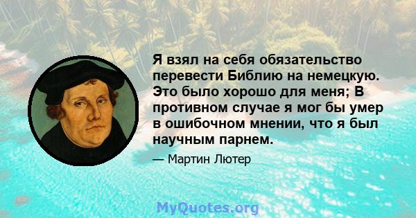 Я взял на себя обязательство перевести Библию на немецкую. Это было хорошо для меня; В противном случае я мог бы умер в ошибочном мнении, что я был научным парнем.