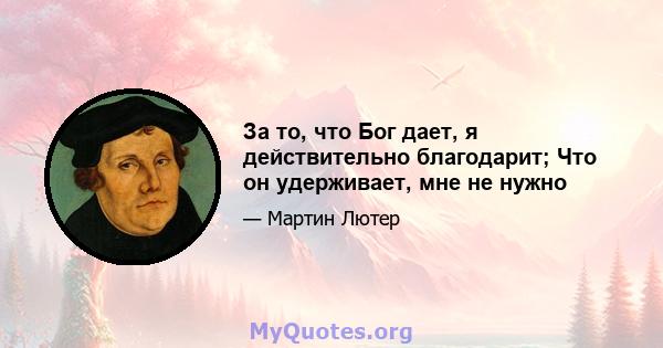 За то, что Бог дает, я действительно благодарит; Что он удерживает, мне не нужно