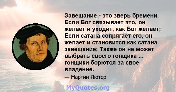 Завещание - это зверь бремени. Если Бог связывает это, он желает и уходит, как Бог желает; Если сатана сопрягает его, он желает и становится как сатана завещание; Также он не может выбрать своего гонщика ... гонщики