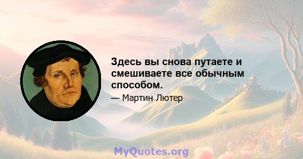 Здесь вы снова путаете и смешиваете все обычным способом.