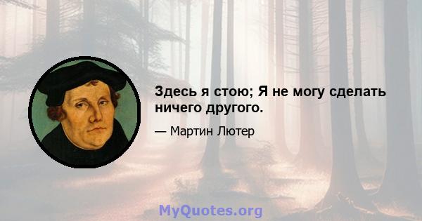 Здесь я стою; Я не могу сделать ничего другого.