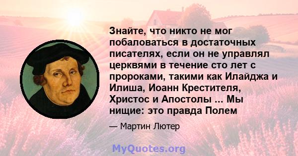 Знайте, что никто не мог побаловаться в достаточных писателях, если он не управлял церквями в течение сто лет с пророками, такими как Илайджа и Илиша, Иоанн Крестителя, Христос и Апостолы ... Мы нищие: это правда Полем