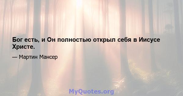 Бог есть, и Он полностью открыл себя в Иисусе Христе.