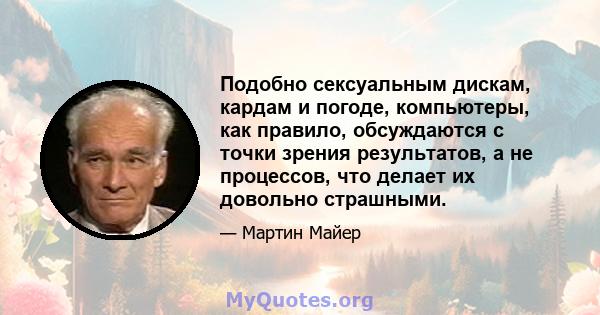 Подобно сексуальным дискам, кардам и погоде, компьютеры, как правило, обсуждаются с точки зрения результатов, а не процессов, что делает их довольно страшными.