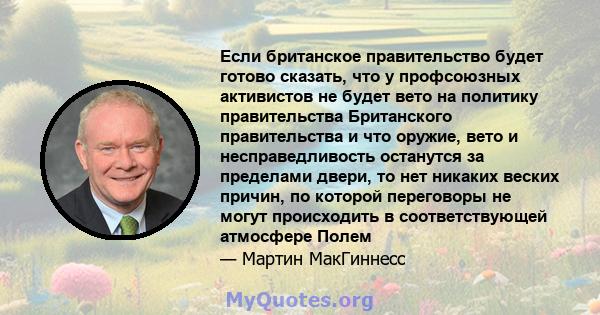 Если британское правительство будет готово сказать, что у профсоюзных активистов не будет вето на политику правительства Британского правительства и что оружие, вето и несправедливость останутся за пределами двери, то