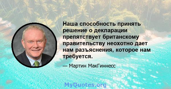 Наша способность принять решение о декларации препятствует британскому правительству неохотно дает нам разъяснения, которое нам требуется.