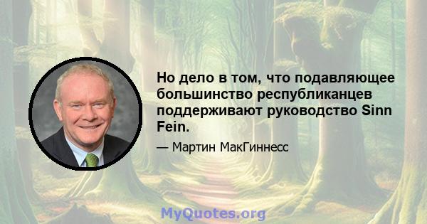 Но дело в том, что подавляющее большинство республиканцев поддерживают руководство Sinn Fein.