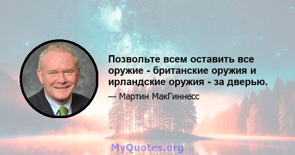 Позвольте всем оставить все оружие - британские оружия и ирландские оружия - за дверью.