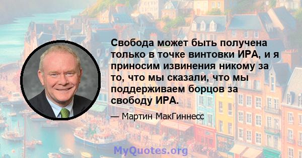 Свобода может быть получена только в точке винтовки ИРА, и я приносим извинения никому за то, что мы сказали, что мы поддерживаем борцов за свободу ИРА.