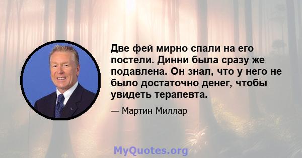 Две фей мирно спали на его постели. Динни была сразу же подавлена. Он знал, что у него не было достаточно денег, чтобы увидеть терапевта.