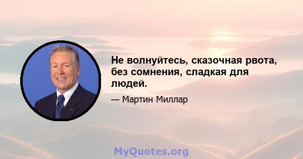 Не волнуйтесь, сказочная рвота, без сомнения, сладкая для людей.