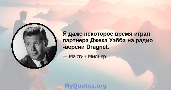 Я даже некоторое время играл партнера Джека Уэбба на радио -версии Dragnet.