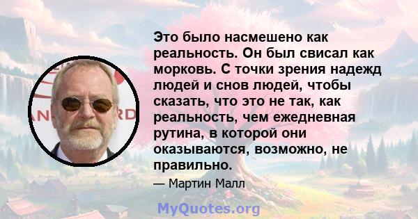 Это было насмешено как реальность. Он был свисал как морковь. С точки зрения надежд людей и снов людей, чтобы сказать, что это не так, как реальность, чем ежедневная рутина, в которой они оказываются, возможно, не