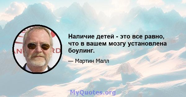 Наличие детей - это все равно, что в вашем мозгу установлена ​​боулинг.