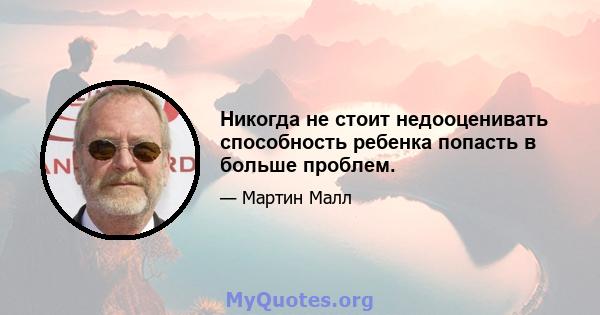 Никогда не стоит недооценивать способность ребенка попасть в больше проблем.