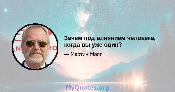 Зачем под влиянием человека, когда вы уже один?