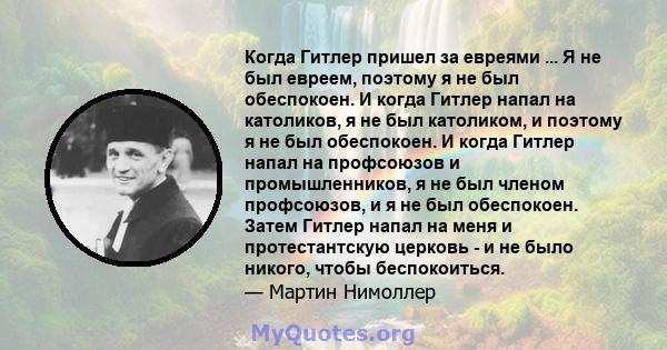 Когда Гитлер пришел за евреями ... Я не был евреем, поэтому я не был обеспокоен. И когда Гитлер напал на католиков, я не был католиком, и поэтому я не был обеспокоен. И когда Гитлер напал на профсоюзов и промышленников, 