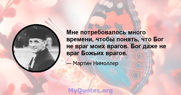 Мне потребовалось много времени, чтобы понять, что Бог не враг моих врагов. Бог даже не враг Божьих врагов.