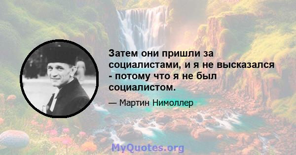 Затем они пришли за социалистами, и я не высказался - потому что я не был социалистом.