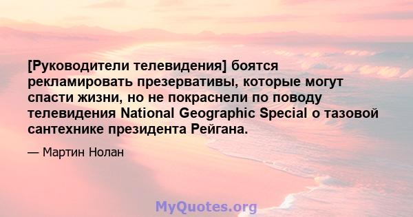 [Руководители телевидения] боятся рекламировать презервативы, которые могут спасти жизни, но не покраснели по поводу телевидения National Geographic Special о тазовой сантехнике президента Рейгана.